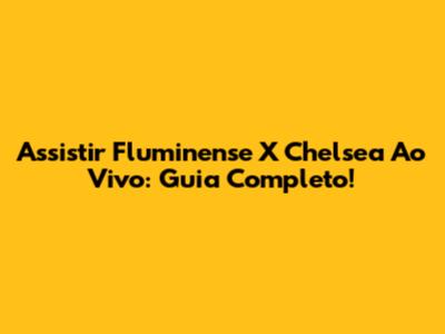 Assistir Fluminense X Chelsea Ao Vivo: Guia Completo!