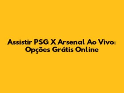 Assistir PSG X Arsenal Ao Vivo: Opções Grátis Online