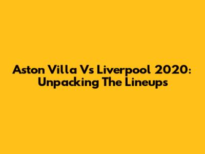 Aston Villa Vs Liverpool 2020: Unpacking The Lineups