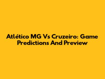 Atlético MG Vs Cruzeiro: Game Predictions And Preview