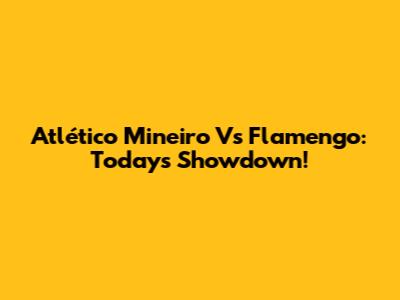Atlético Mineiro Vs Flamengo: Today's Showdown!