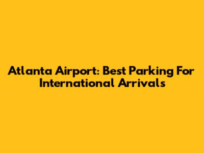 Atlanta Airport: Best Parking For International Arrivals