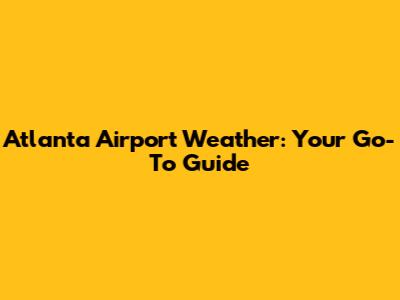Atlanta Airport Weather: Your Go-To Guide