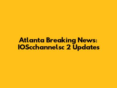 Atlanta Breaking News: IOScchannelsc 2 Updates