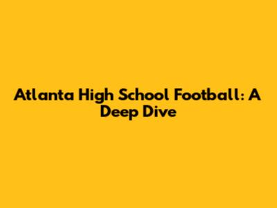 Atlanta High School Football: A Deep Dive