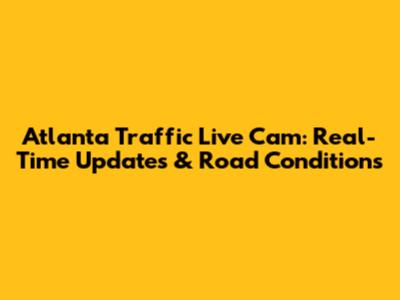 Atlanta Traffic Live Cam: Real-Time Updates & Road Conditions