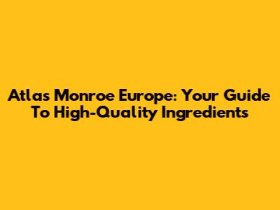 Atlas Monroe Europe: Your Guide To High-Quality Ingredients