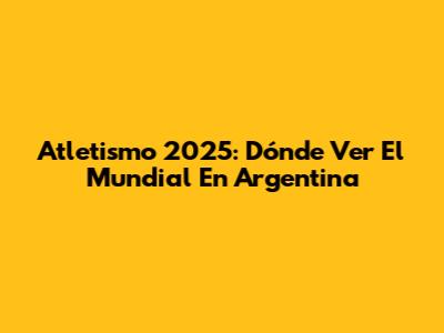 Atletismo 2025: Dónde Ver El Mundial En Argentina