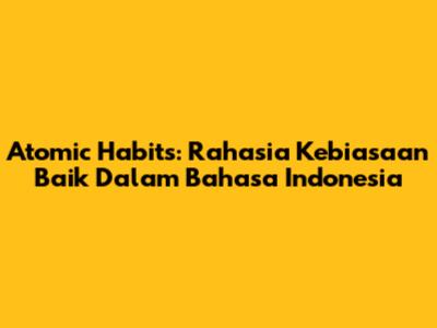 Atomic Habits: Rahasia Kebiasaan Baik Dalam Bahasa Indonesia