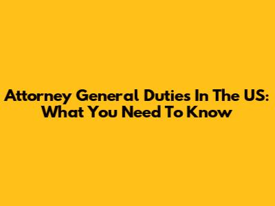 Attorney General Duties In The US: What You Need To Know