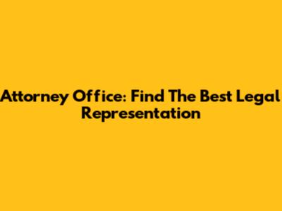 Attorney Office: Find The Best Legal Representation