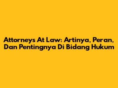 Attorneys At Law: Artinya, Peran, Dan Pentingnya Di Bidang Hukum