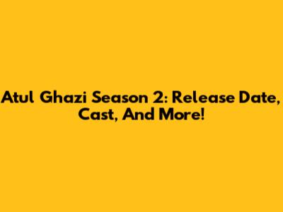 Atul Ghazi Season 2: Release Date, Cast, And More!