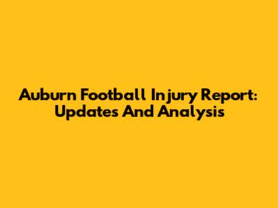 Auburn Football Injury Report: Updates And Analysis