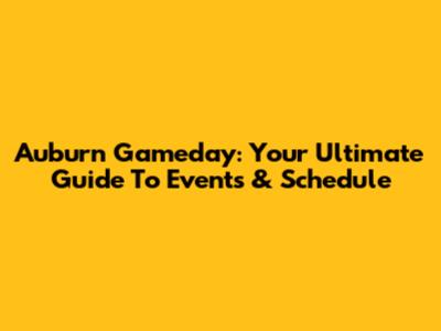 Auburn Gameday: Your Ultimate Guide To Events & Schedule