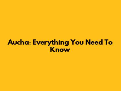 Aucha: Everything You Need To Know