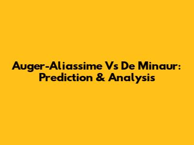Auger-Aliassime Vs De Minaur: Prediction & Analysis