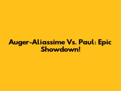 Auger-Aliassime Vs. Paul: Epic Showdown!