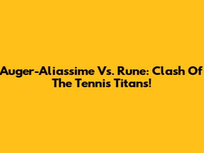 Auger-Aliassime Vs. Rune: Clash Of The Tennis Titans!