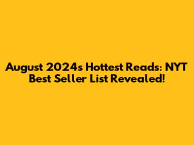 August 2024's Hottest Reads: NYT Best Seller List Revealed!