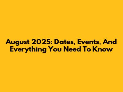 August 2025: Dates, Events, And Everything You Need To Know