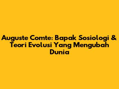 Auguste Comte: Bapak Sosiologi & Teori Evolusi Yang Mengubah Dunia