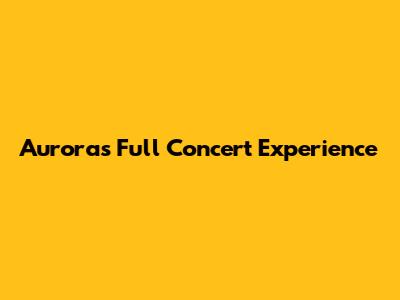 Aurora's Full Concert Experience