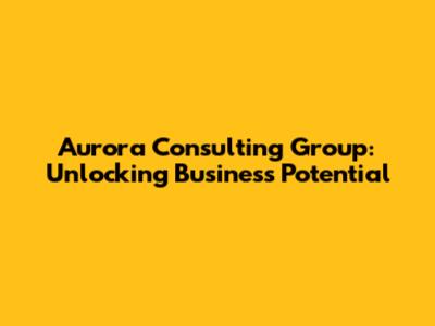 Aurora Consulting Group: Unlocking Business Potential