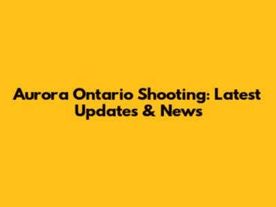 Aurora Ontario Shooting: Latest Updates & News