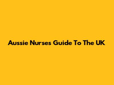 Aussie Nurse's Guide To The UK