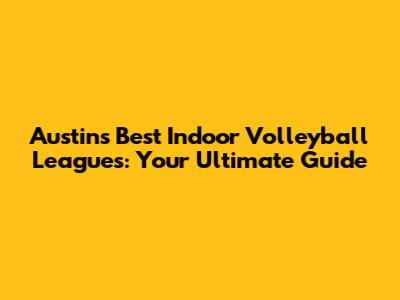 Austin's Best Indoor Volleyball Leagues: Your Ultimate Guide
