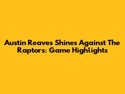 Austin Reaves Shines Against The Raptors: Game Highlights