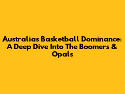 Australia's Basketball Dominance: A Deep Dive Into The Boomers & Opals
