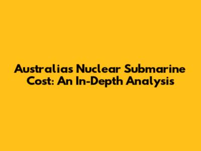 Australia's Nuclear Submarine Cost: An In-Depth Analysis