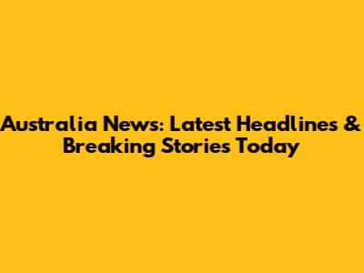 Australia News: Latest Headlines & Breaking Stories Today