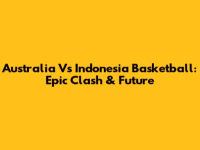 Australia Vs Indonesia Basketball: Epic Clash & Future