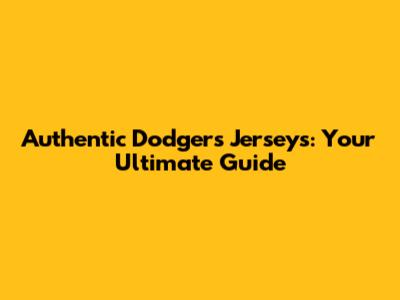 Authentic Dodgers Jerseys: Your Ultimate Guide