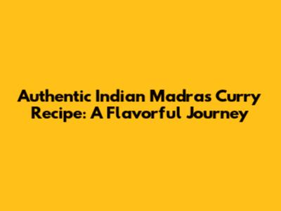 Authentic Indian Madras Curry Recipe: A Flavorful Journey
