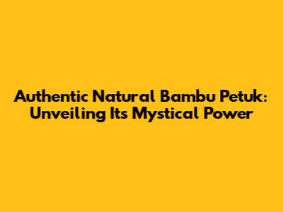 Authentic Natural Bambu Petuk: Unveiling Its Mystical Power