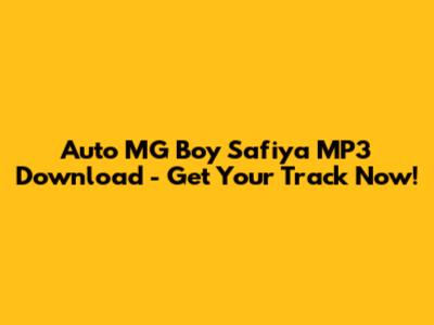 Auto MG Boy Safiya MP3 Download - Get Your Track Now!