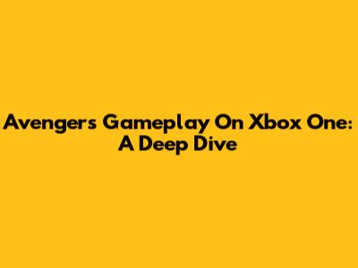Avengers Gameplay On Xbox One: A Deep Dive