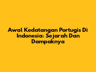 Awal Kedatangan Portugis Di Indonesia: Sejarah Dan Dampaknya