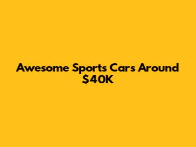 Awesome Sports Cars Around $40K