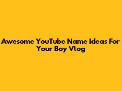 Awesome YouTube Name Ideas For Your Boy Vlog