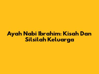 Ayah Nabi Ibrahim: Kisah Dan Silsilah Keluarga