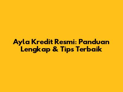 Ayla Kredit Resmi: Panduan Lengkap & Tips Terbaik