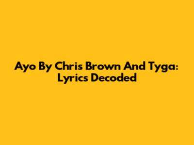 Ayo By Chris Brown And Tyga: Lyrics Decoded