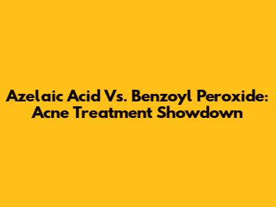 Azelaic Acid Vs. Benzoyl Peroxide: Acne Treatment Showdown