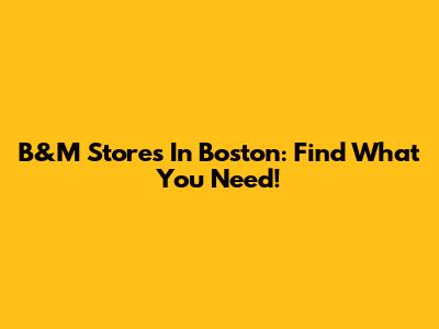 B&M Stores In Boston: Find What You Need!