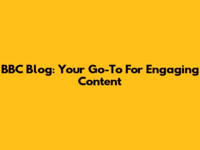 BBC Blog: Your Go-To For Engaging Content